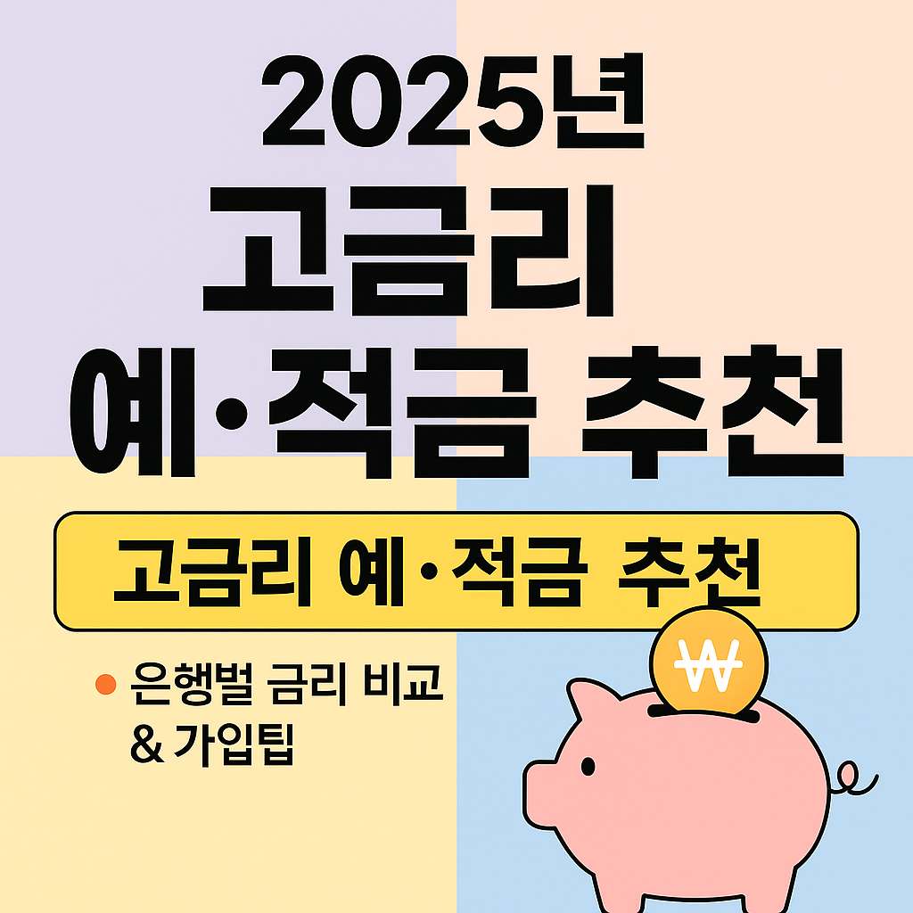 2025년 고금리 예적금 추천 (은행별 금리 비교 & 가입팁)