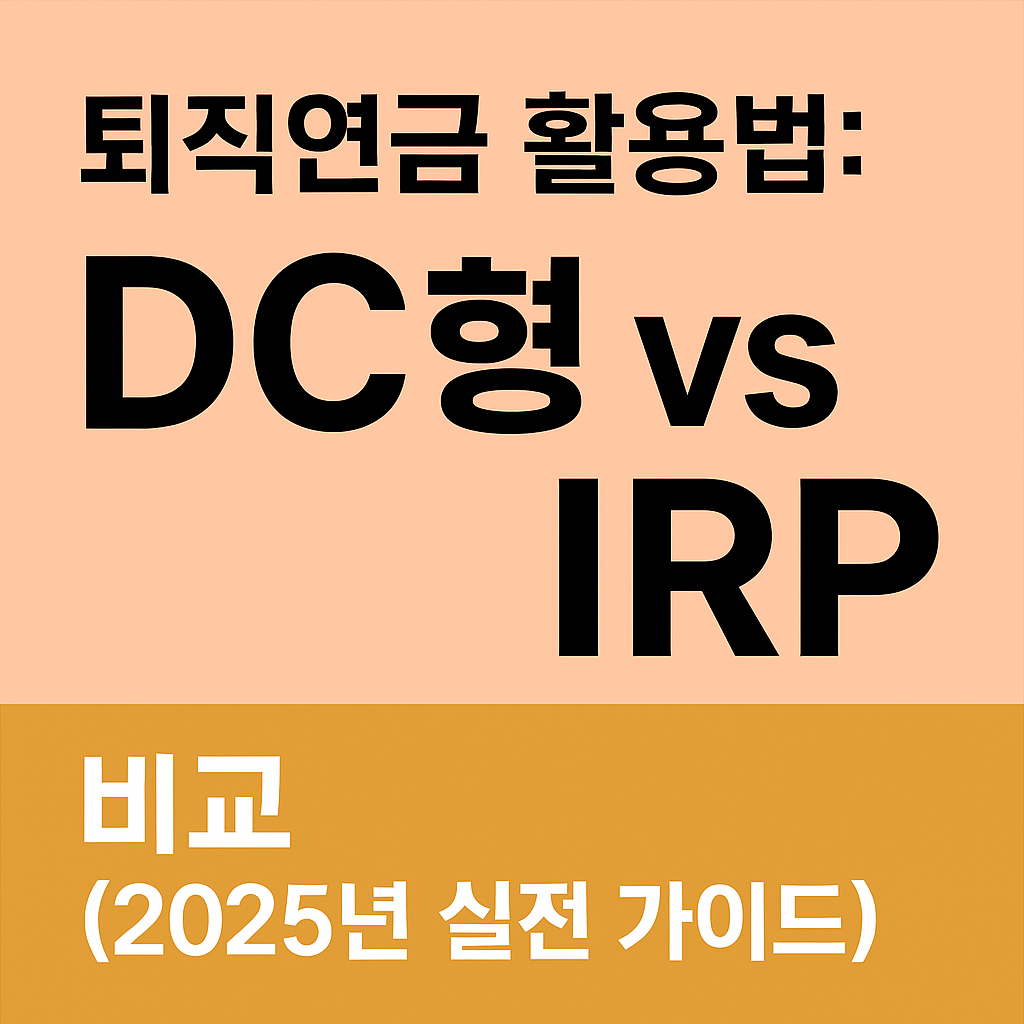 퇴직연금 활용법: DC형 vs IRP 비교 (2025년 실전 가이드)